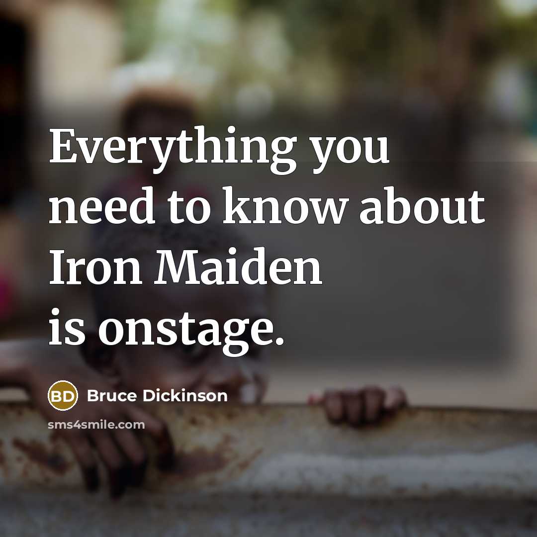 “Everything you need to know about Iron Maiden is onstage.” quote by Bruce Dickinson