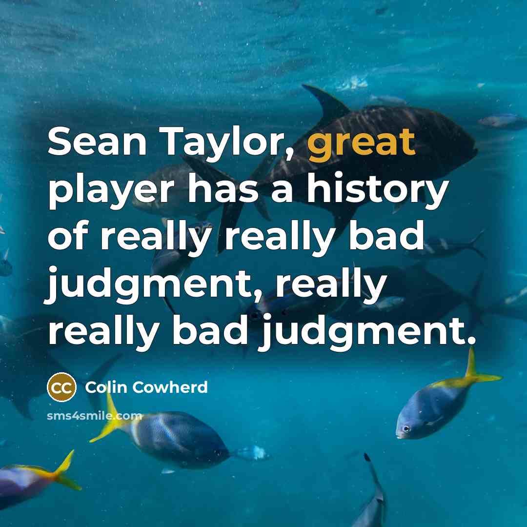 “Sean Taylor, great player has a history of really really bad judgment, really really bad judgment.” quote by Colin Cowherd