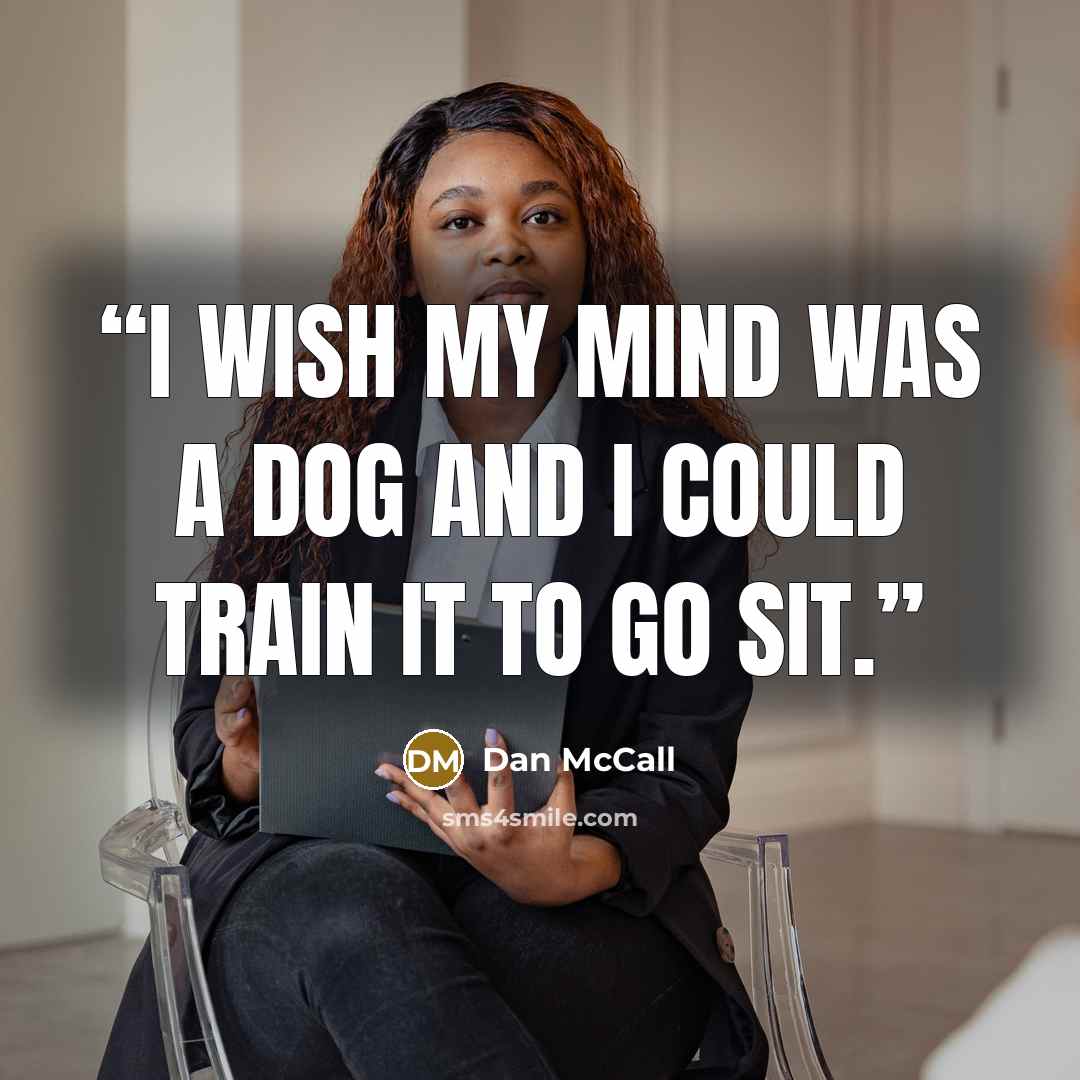 “I wish my mind was a dog and I could train it to go sit.” quote by Dan McCall