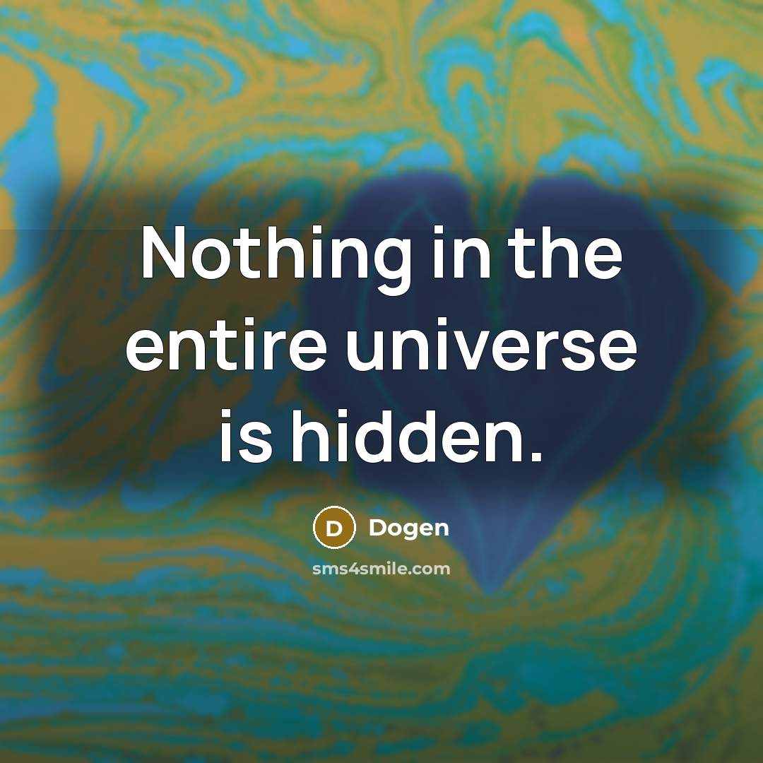 “Nothing in the entire universe is hidden.” quote by Dogen