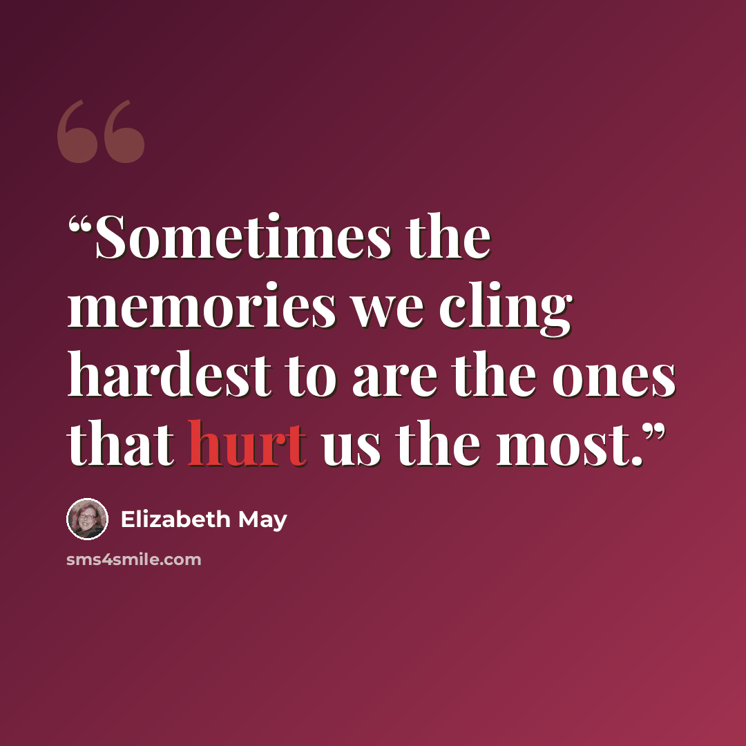 “Sometimes the memories we cling hardest to are the ones that hurt us the most.” quote by Elizabeth May