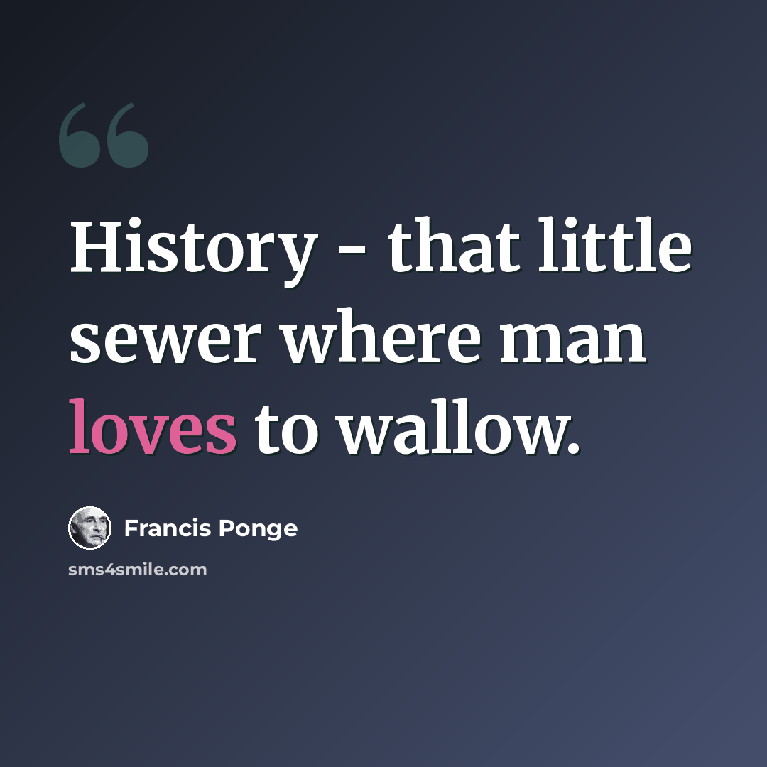 “History - that little sewer where man loves to wallow.” quote by Francis Ponge