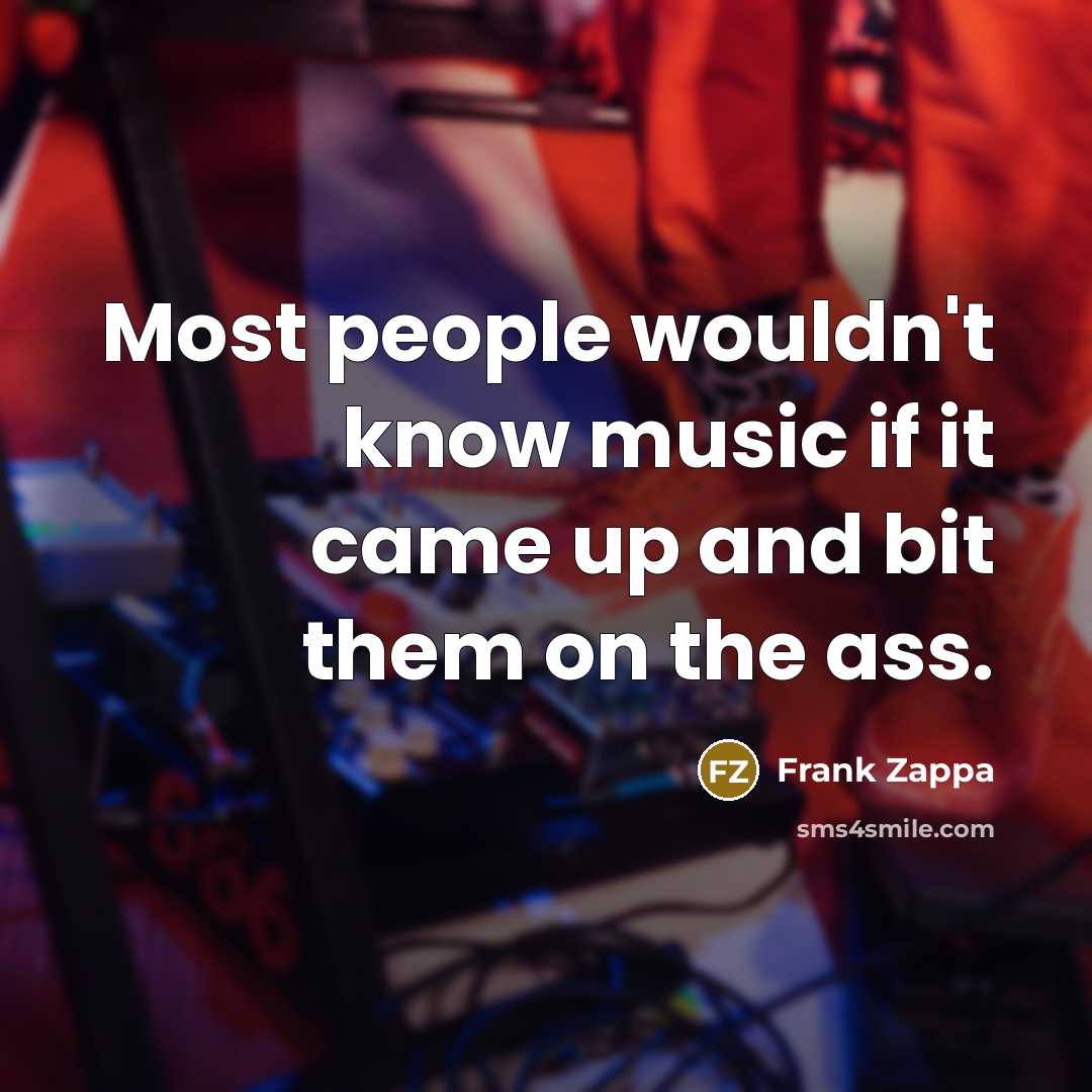 “Most people wouldn't know music if it came up and bit them on the ass.” quote by Frank Zappa