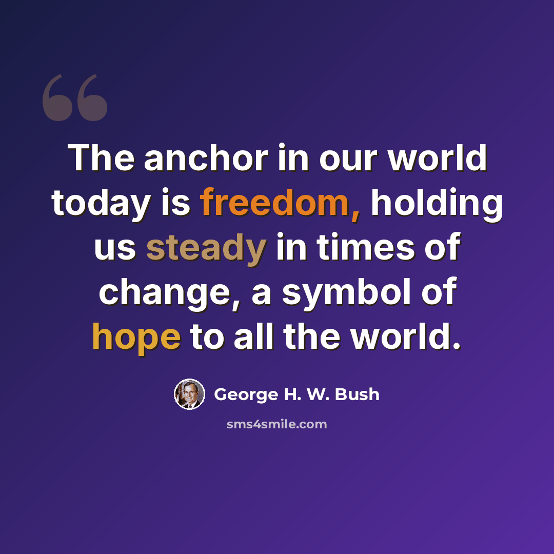 “The anchor in our world today is freedom, holding us steady in times of change, a symbol of hope to all the world.” quote by George H. W. Bush
