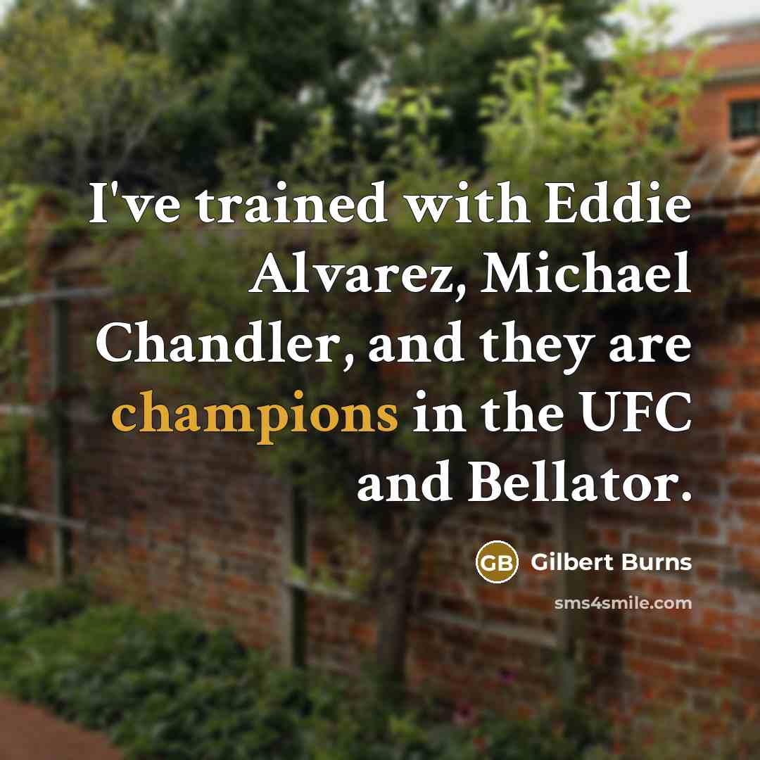 “I've trained with Eddie Alvarez, Michael Chandler, and they are champions in the UFC and Bellator.” quote by Gilbert Burns