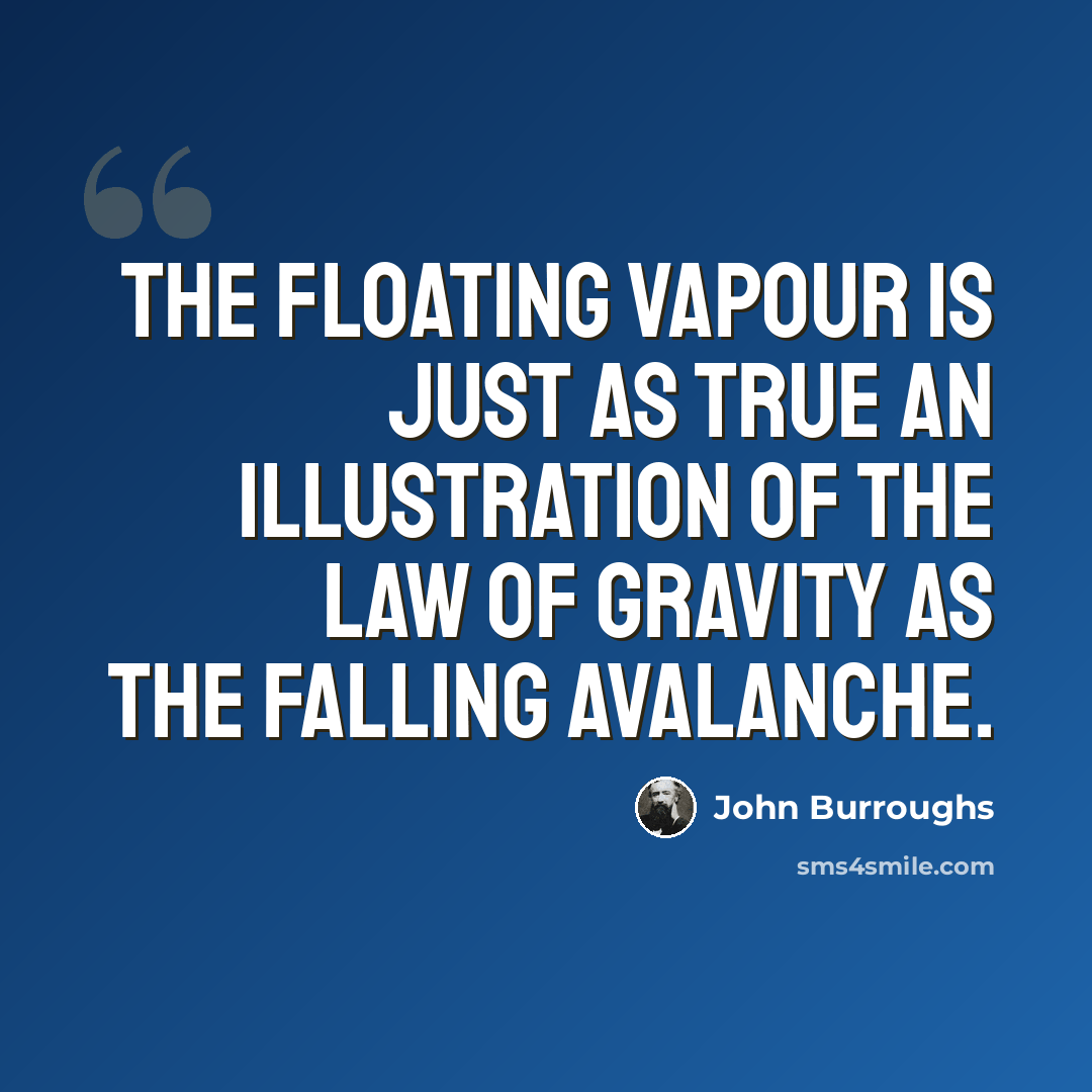 “The floating vapour is just as true an illustration of the law of gravity as the falling avalanche.” quote by John Burroughs