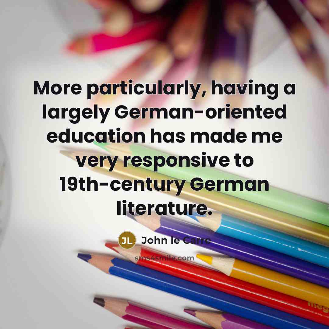 “More particularly, having a largely German-oriented education has made me very responsive to 19th-century German literature.” quote by John le Carre