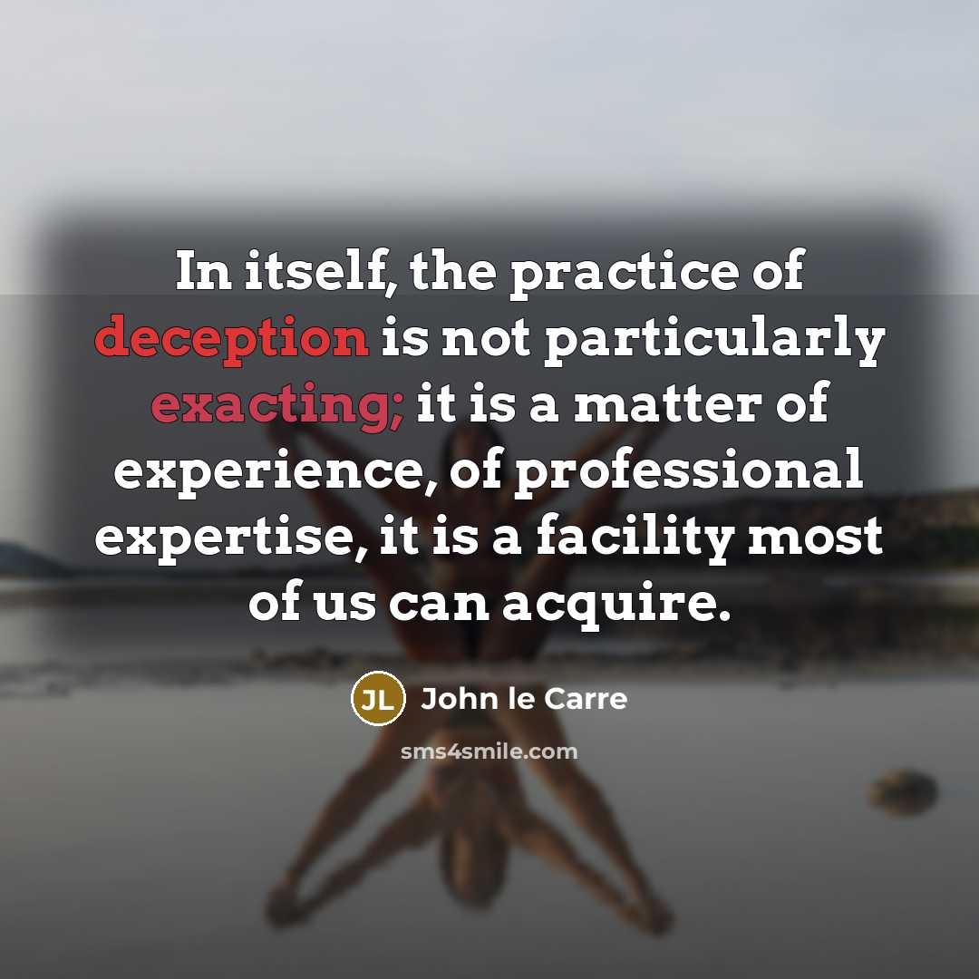 “In itself, the practice of deception is not particularly exacting; it is a matter of experience, of professional expertise, it is a facility most of us can acquire.” quote by John le Carre