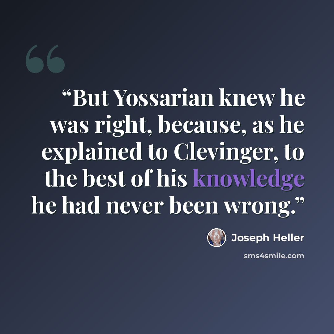 “But Yossarian knew he was right, because, as he explained to Clevinger, to the best of his knowledge he had never been wrong.” quote by Joseph Heller