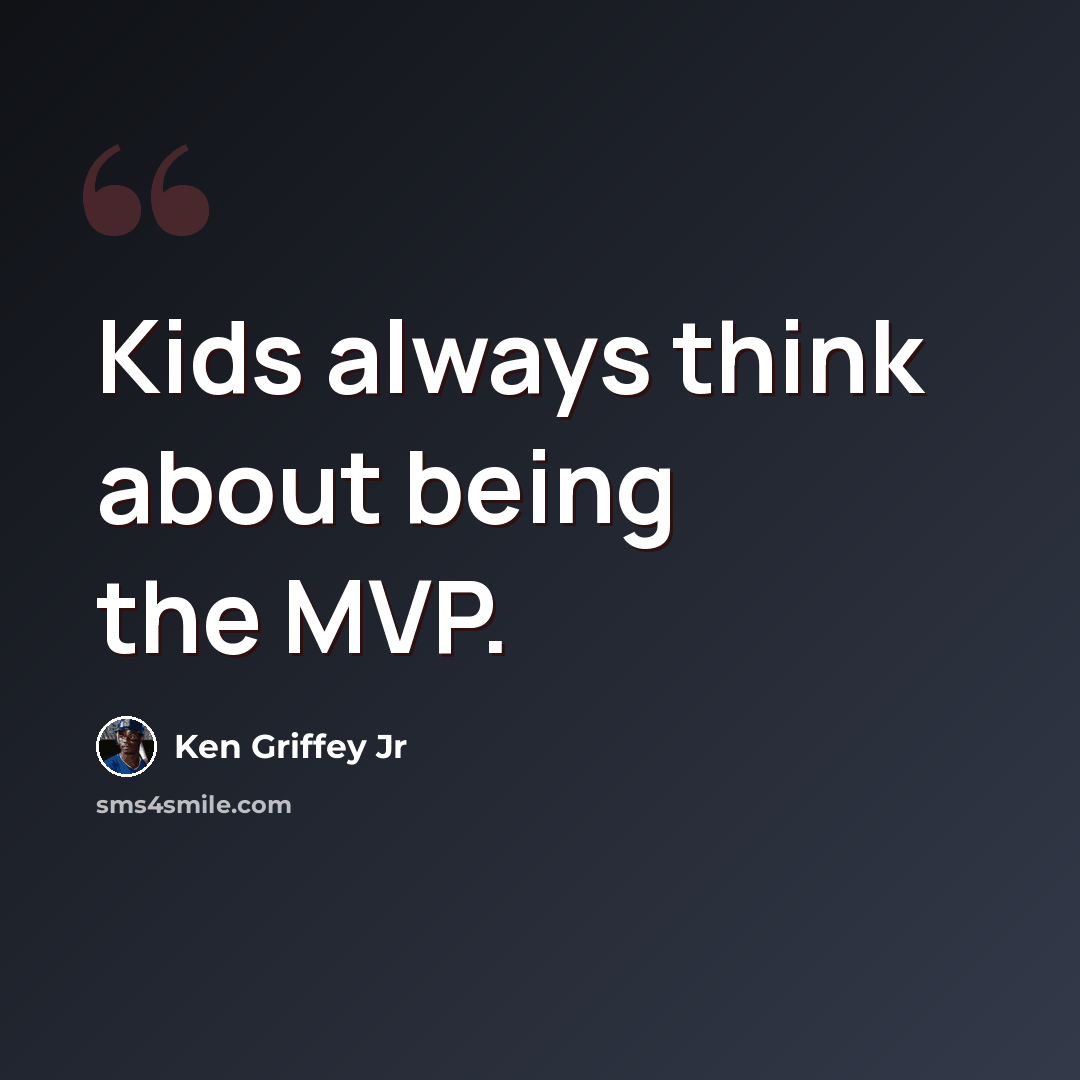 “Kids always think about being the MVP.” quote by Ken Griffey Jr
