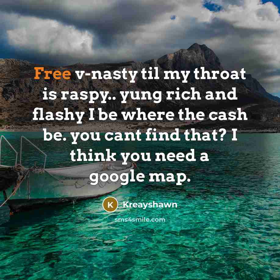 “Free v-nasty til my throat is raspy.. yung rich and flashy I be where the cash be. you cant find that? I think you need a google map.” quote by Kreayshawn