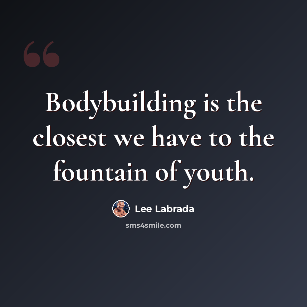 “Bodybuilding is the closest we have to the fountain of youth.” quote by Lee Labrada