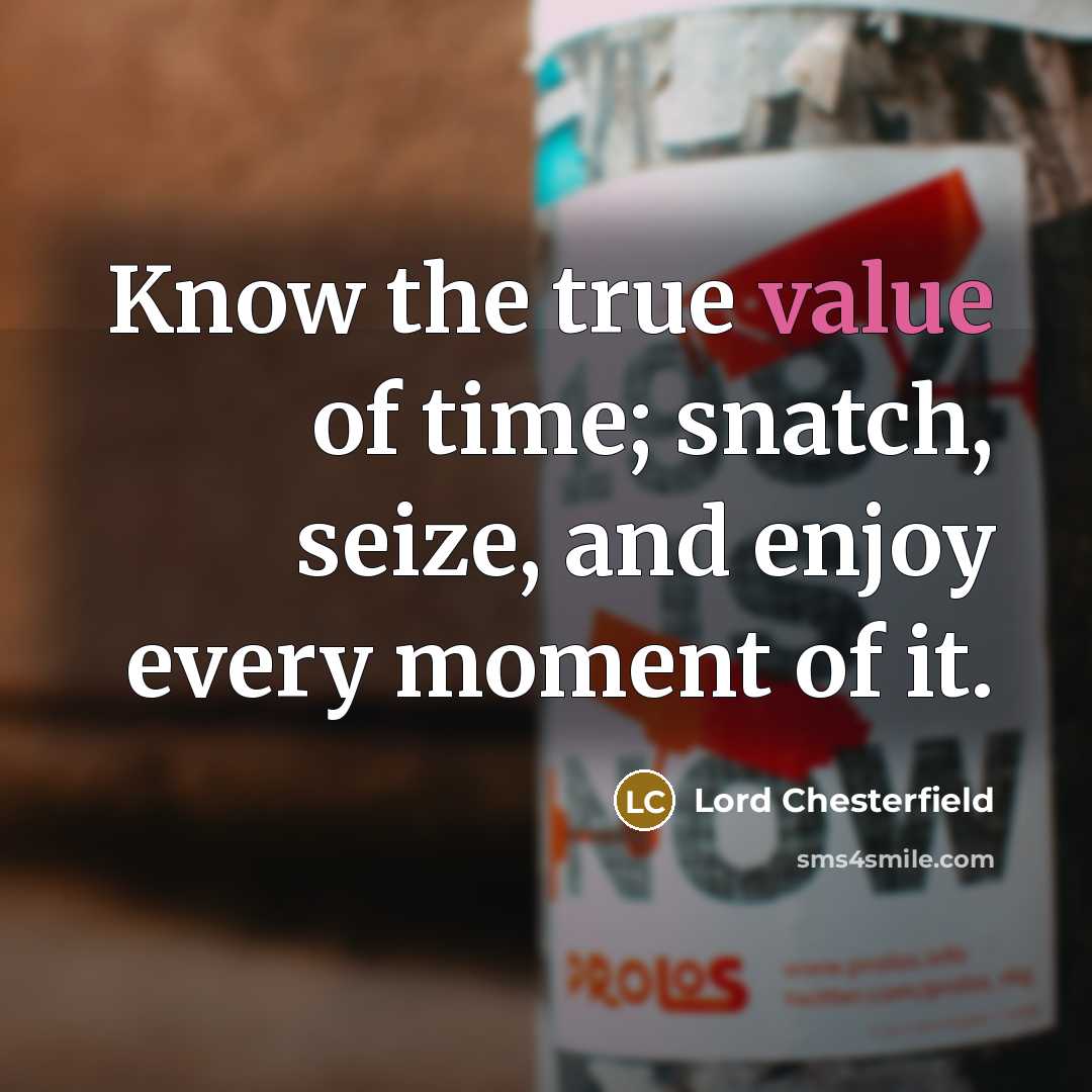 “Know the true value of time; snatch, seize, and enjoy every moment of it.” quote by Lord Chesterfield