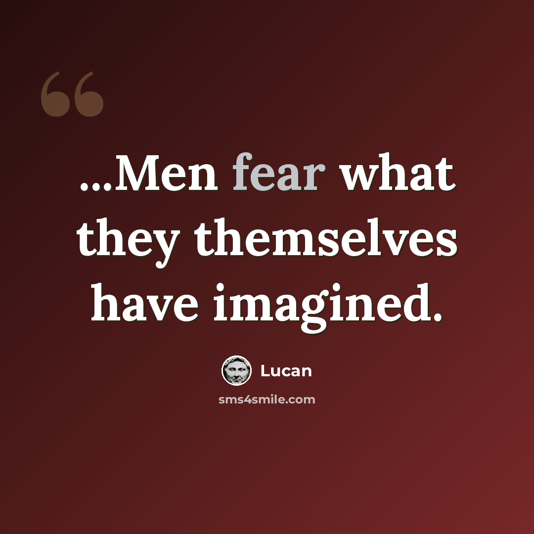 “...Men fear what they themselves have imagined.” quote by Lucan