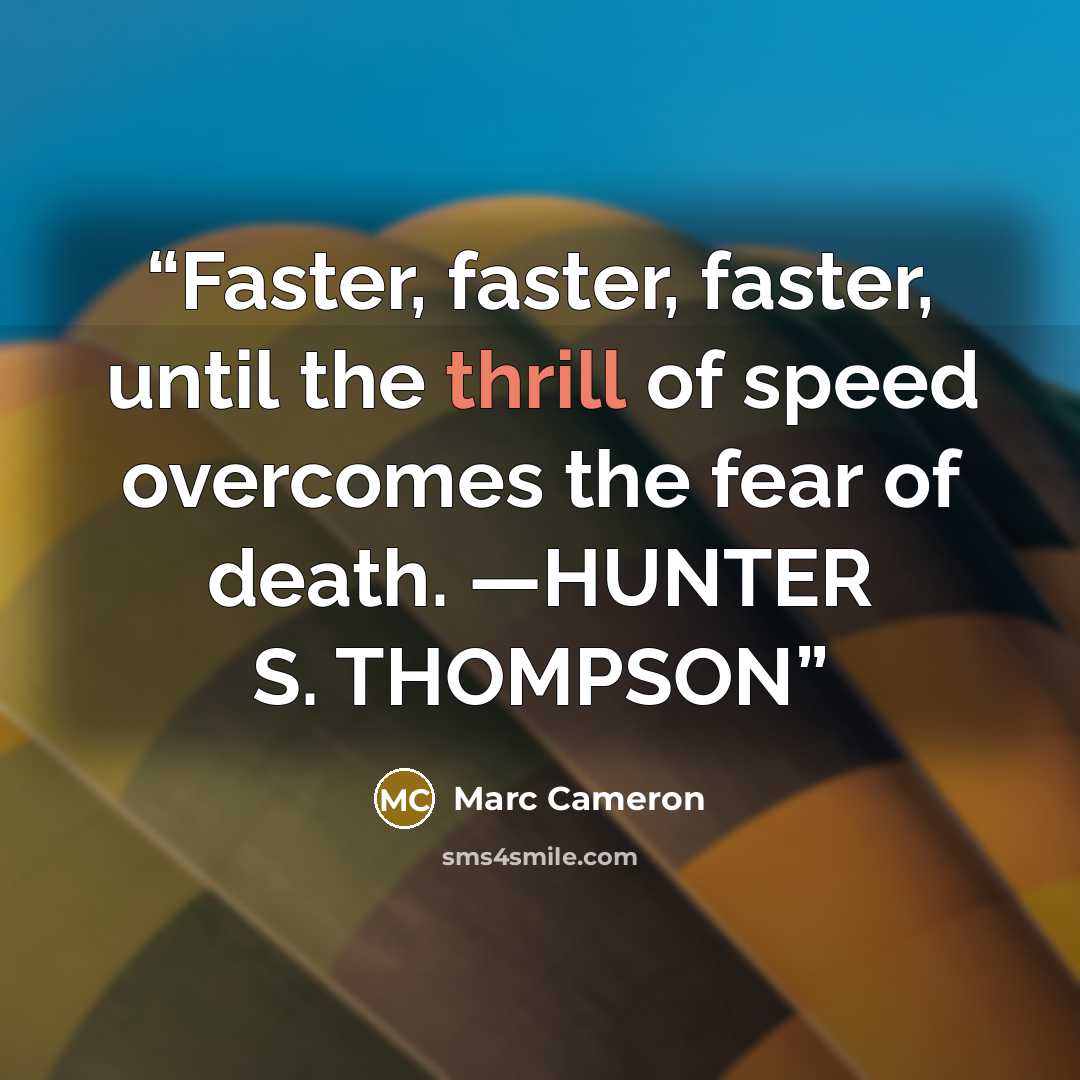 “Faster, faster, faster, until the thrill of speed overcomes the fear of death. —HUNTER S. THOMPSON” quote by Marc Cameron