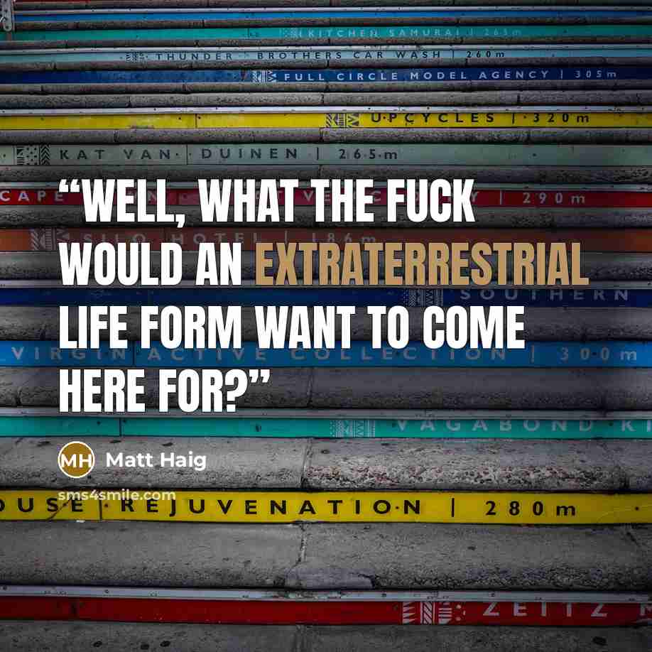 “Well, what the fuck would an extraterrestrial life form want to come here for?” quote by Matt Haig
