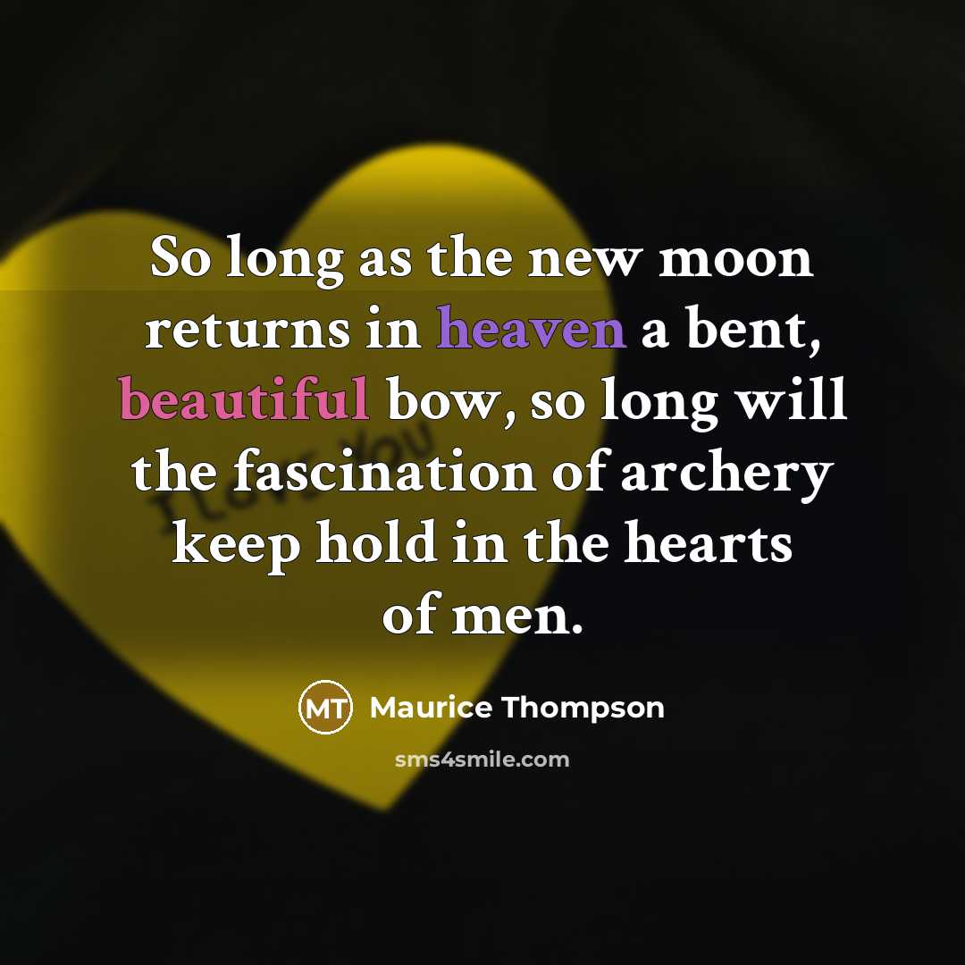 “So long as the new moon returns in heaven a bent, beautiful bow, so long will the fascination of archery keep hold in the hearts of men.” quote by Maurice Thompson