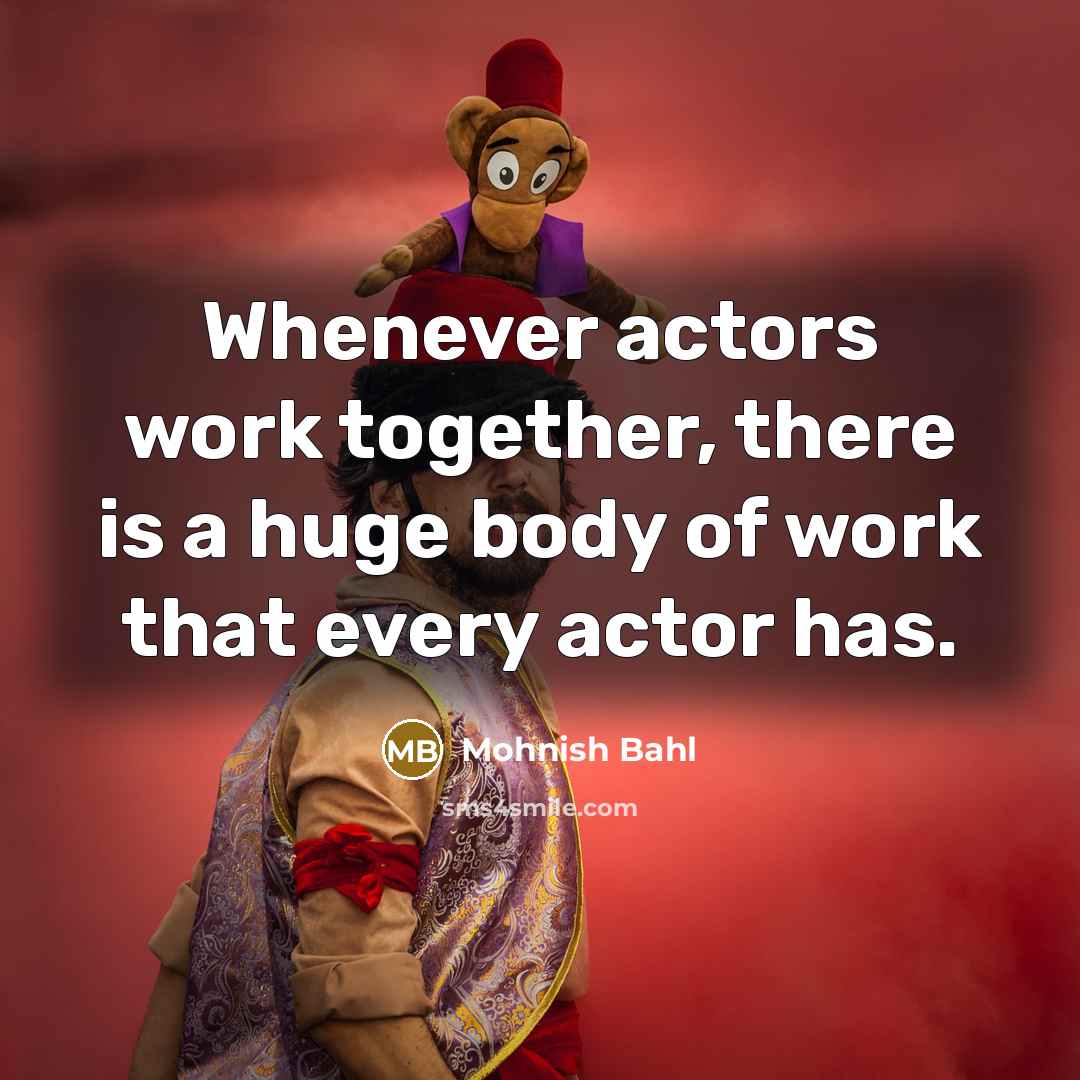 “Whenever actors work together, there is a huge body of work that every actor has.” quote by Mohnish Bahl