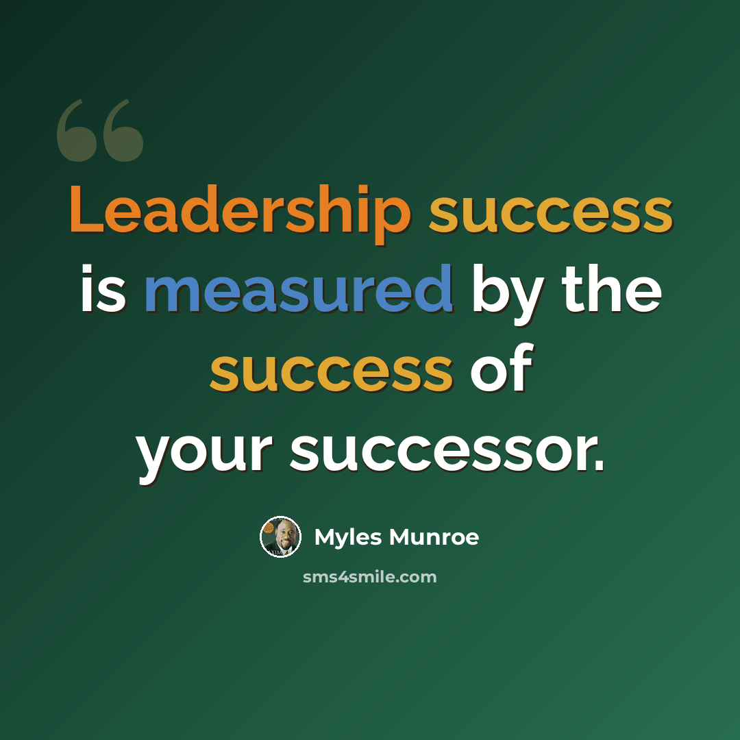 “Leadership success is measured by the success of your successor.” quote by Myles Munroe