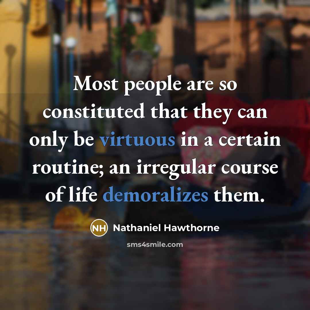 “Most people are so constituted that they can only be virtuous in a certain routine; an irregular course of life demoralizes them.” quote by Nathaniel Hawthorne