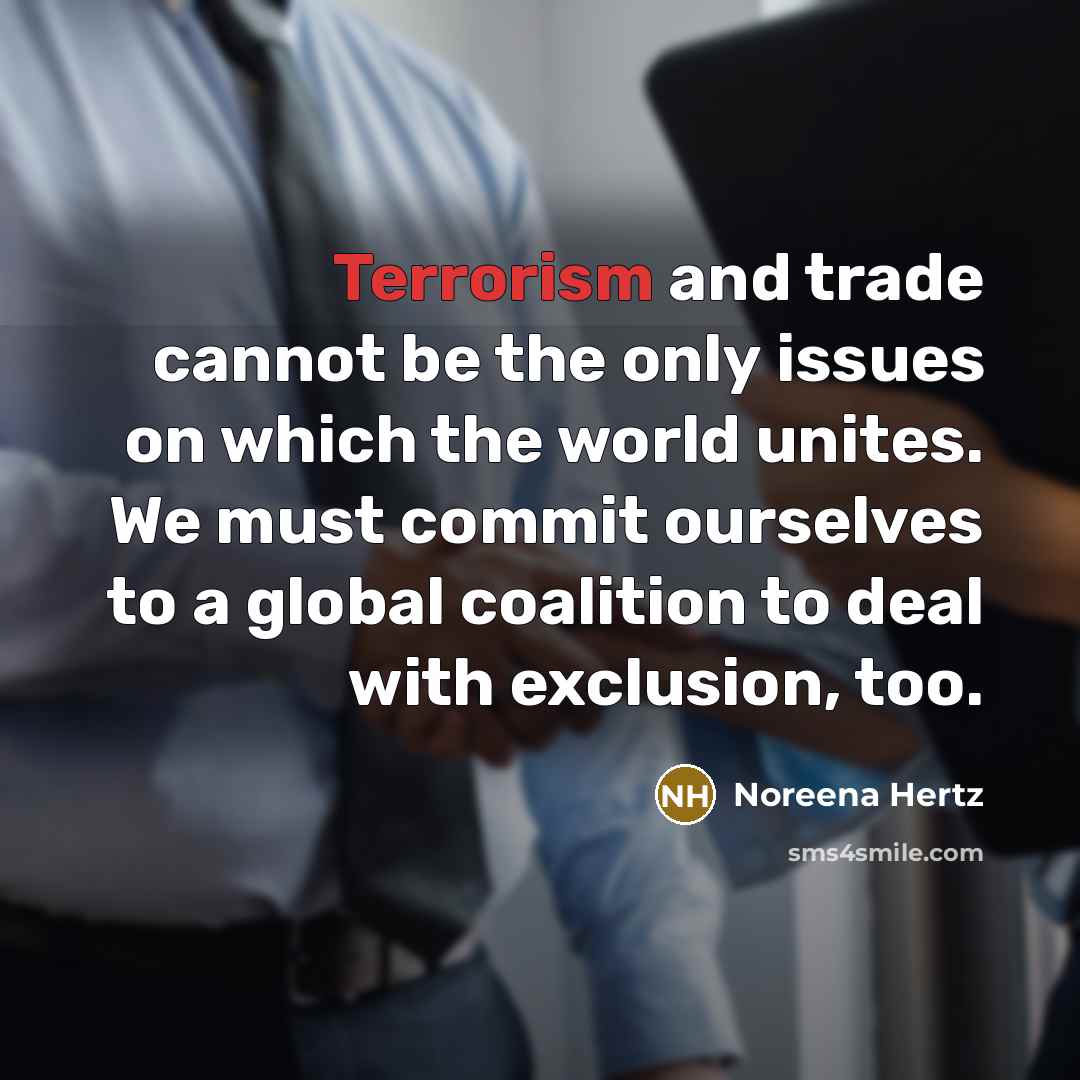 “Terrorism and trade cannot be the only issues on which the world unites. We must commit ourselves to a global coalition to deal with exclusion, too.” quote by Noreena Hertz