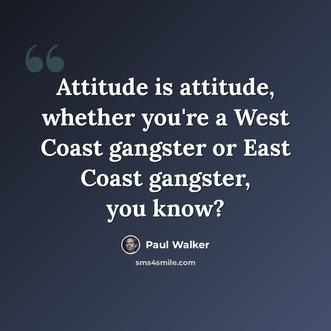 “Attitude is attitude, whether you're a West Coast gangster or East Coast gangster, you know?” quote by Paul Walker