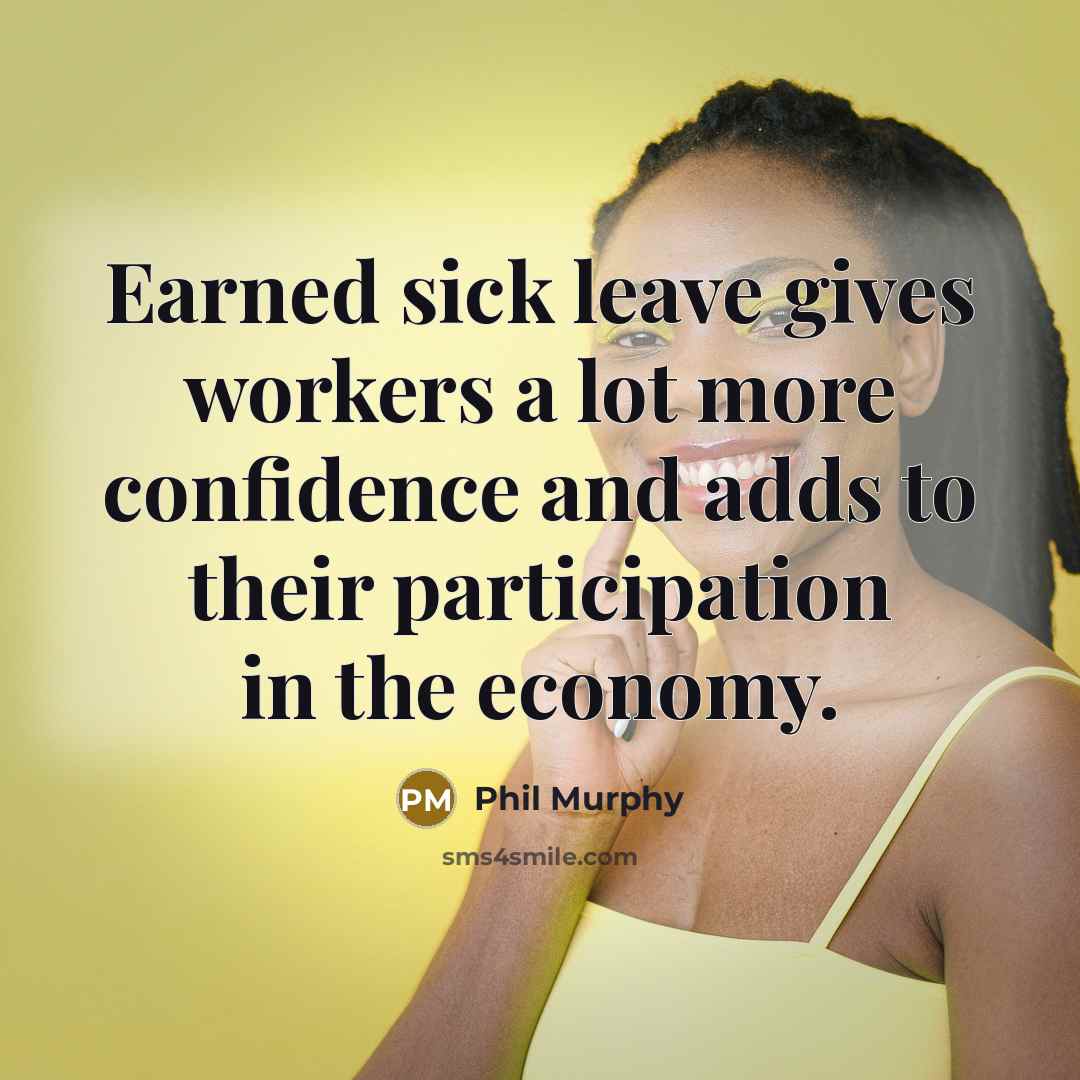 “Earned sick leave gives workers a lot more confidence and adds to their participation in the economy.” quote by Phil Murphy