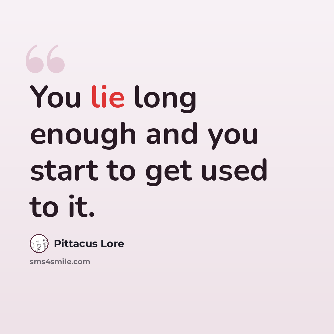 “You lie long enough and you start to get used to it.” quote by Pittacus Lore