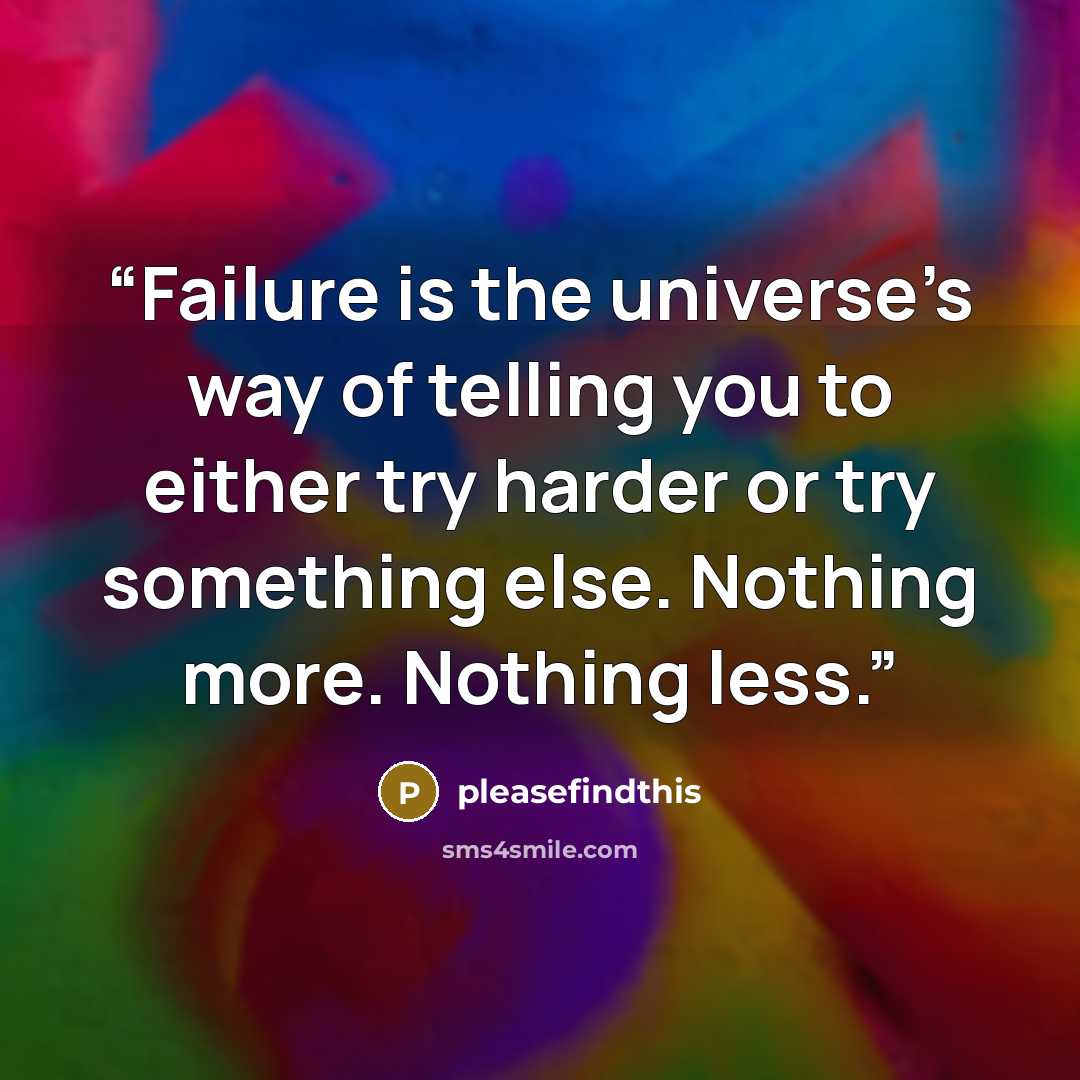 “Failure is the universe’s way of telling you to either try harder or try something else. Nothing more. Nothing less.” quote by pleasefindthis