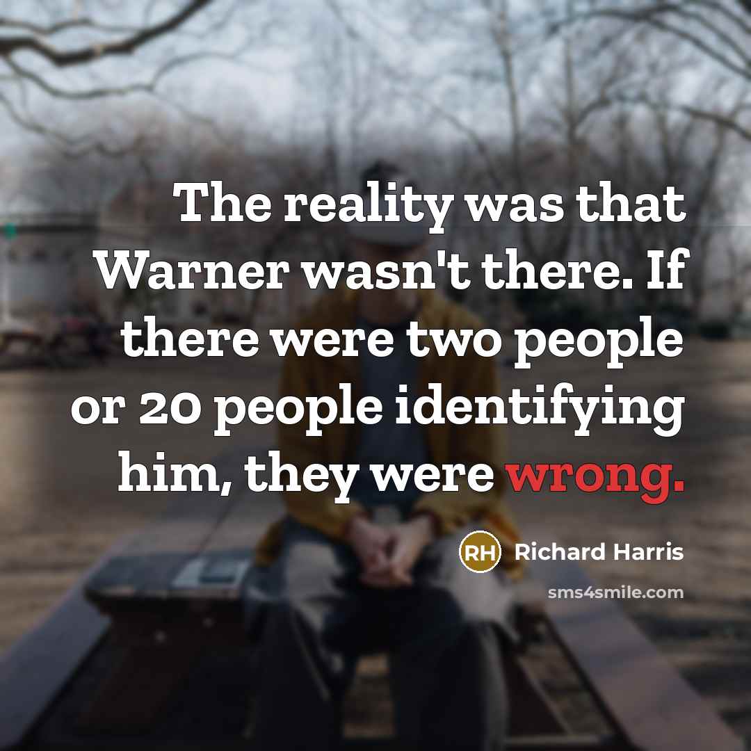 “The reality was that Warner wasn't there. If there were two people or 20 people identifying him, they were wrong.” quote by Richard Harris