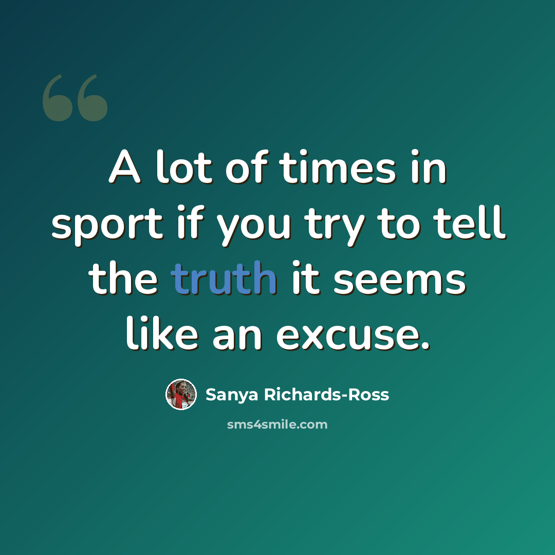 “A lot of times in sport if you try to tell the truth it seems like an excuse.” quote by Sanya Richards-Ross