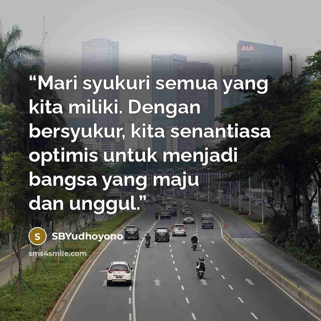 “Mari syukuri semua yang kita miliki. Dengan bersyukur, kita senantiasa optimis untuk menjadi bangsa yang maju dan unggul.” quote by SBYudhoyono