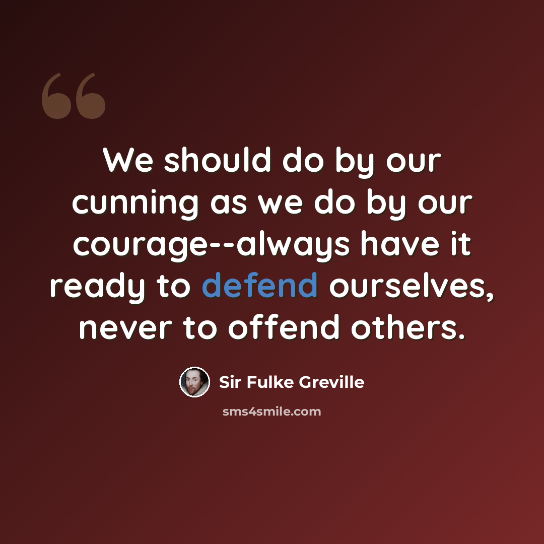 “We should do by our cunning as we do by our courage--always have it ready to defend ourselves, never to offend others.” quote by Sir Fulke Greville