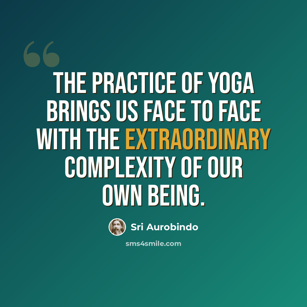 “The practice of Yoga brings us face to face with the extraordinary complexity of our own being.” quote by Sri Aurobindo