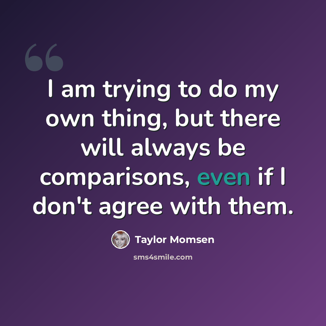 “I am trying to do my own thing, but there will always be comparisons, even if I don't agree with them.” quote by Taylor Momsen