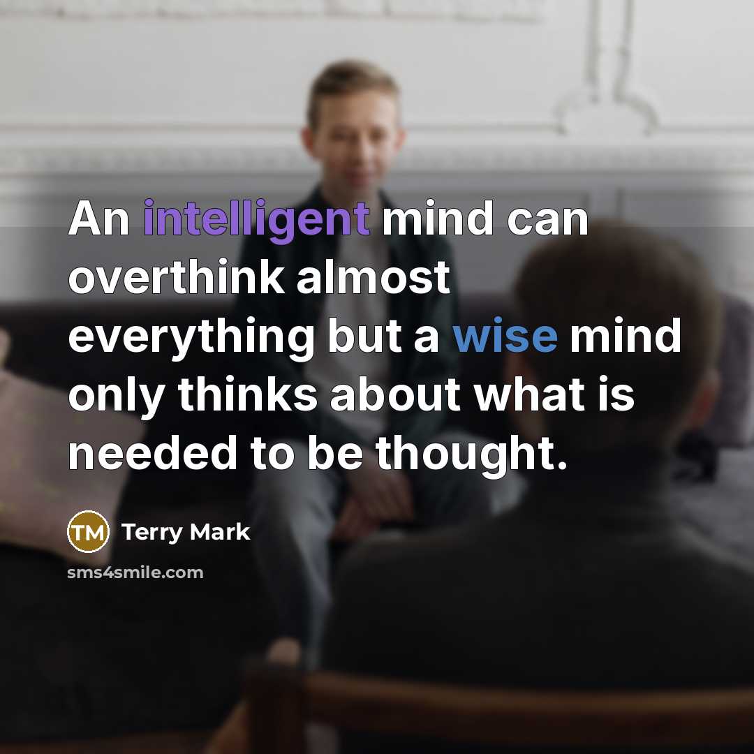 “An intelligent mind can overthink almost everything but a wise mind only thinks about what is needed to be thought.” quote by Terry Mark