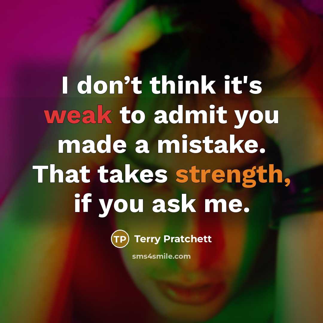 “I don’t think it's weak to admit you made a mistake. That takes strength, if you ask me.” quote by Terry Pratchett