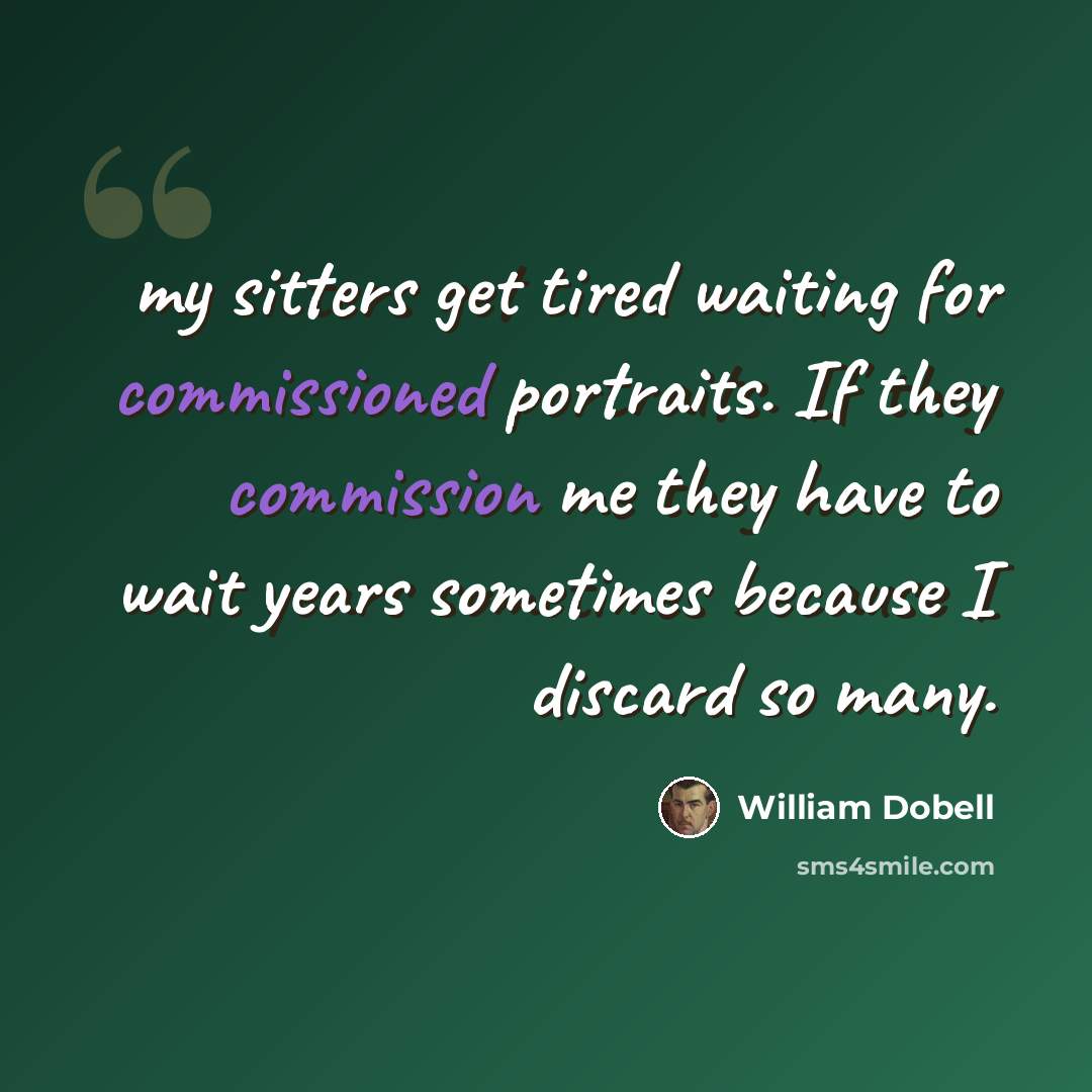 “my sitters get tired waiting for commissioned portraits. If they commission me they have to wait years sometimes because I discard so many.” quote by William Dobell