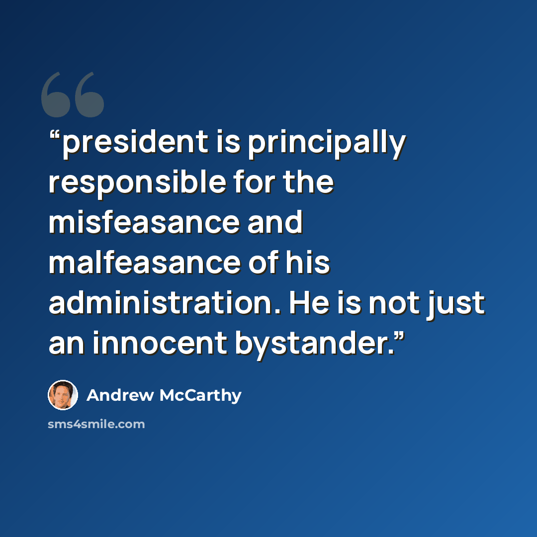 “president is principally responsible for the misfeasance and malfeasance of his administration. He is not just an innocent bystander.” quote by Andrew McCarthy