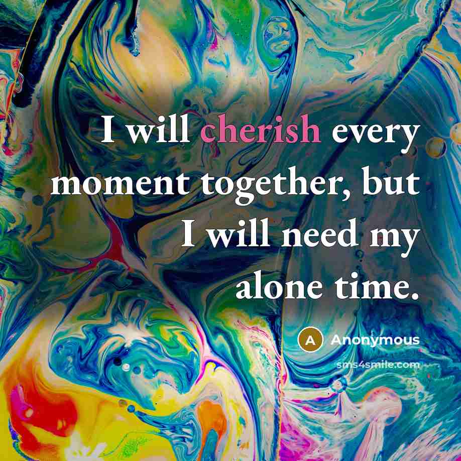 “I will cherish every moment together, but I will need my alone time.” quote by Anonymous