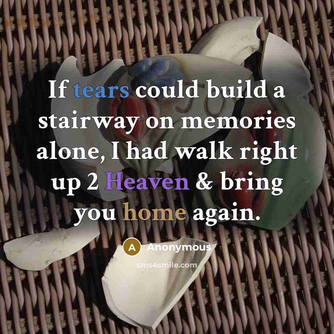 “If tears could build a stairway on memories alone, I had walk right up 2 Heaven & bring you home again.” quote by Anonymous