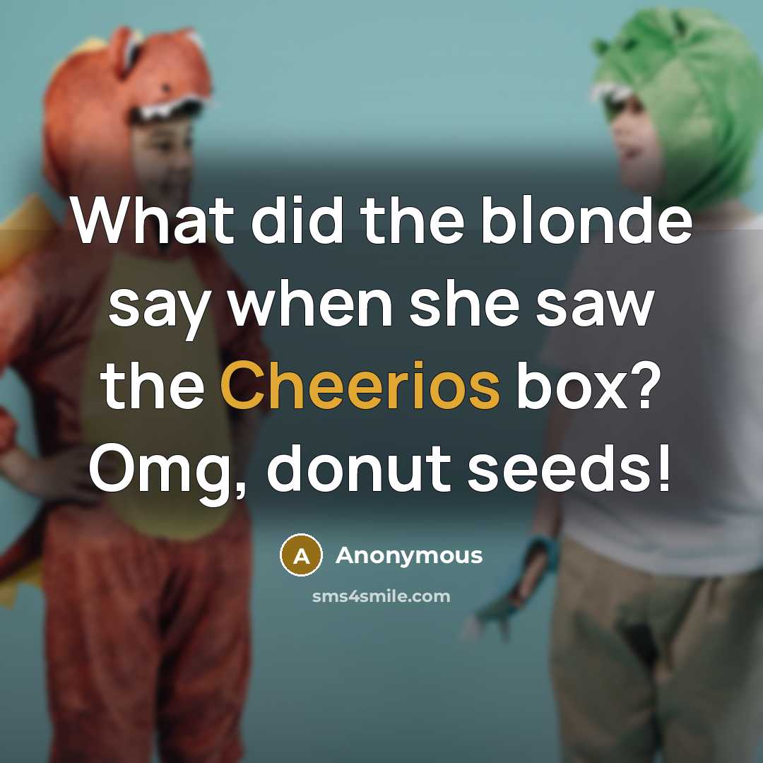 “What did the blonde say when she saw the Cheerios box? Omg, donut seeds!” quote by Anonymous