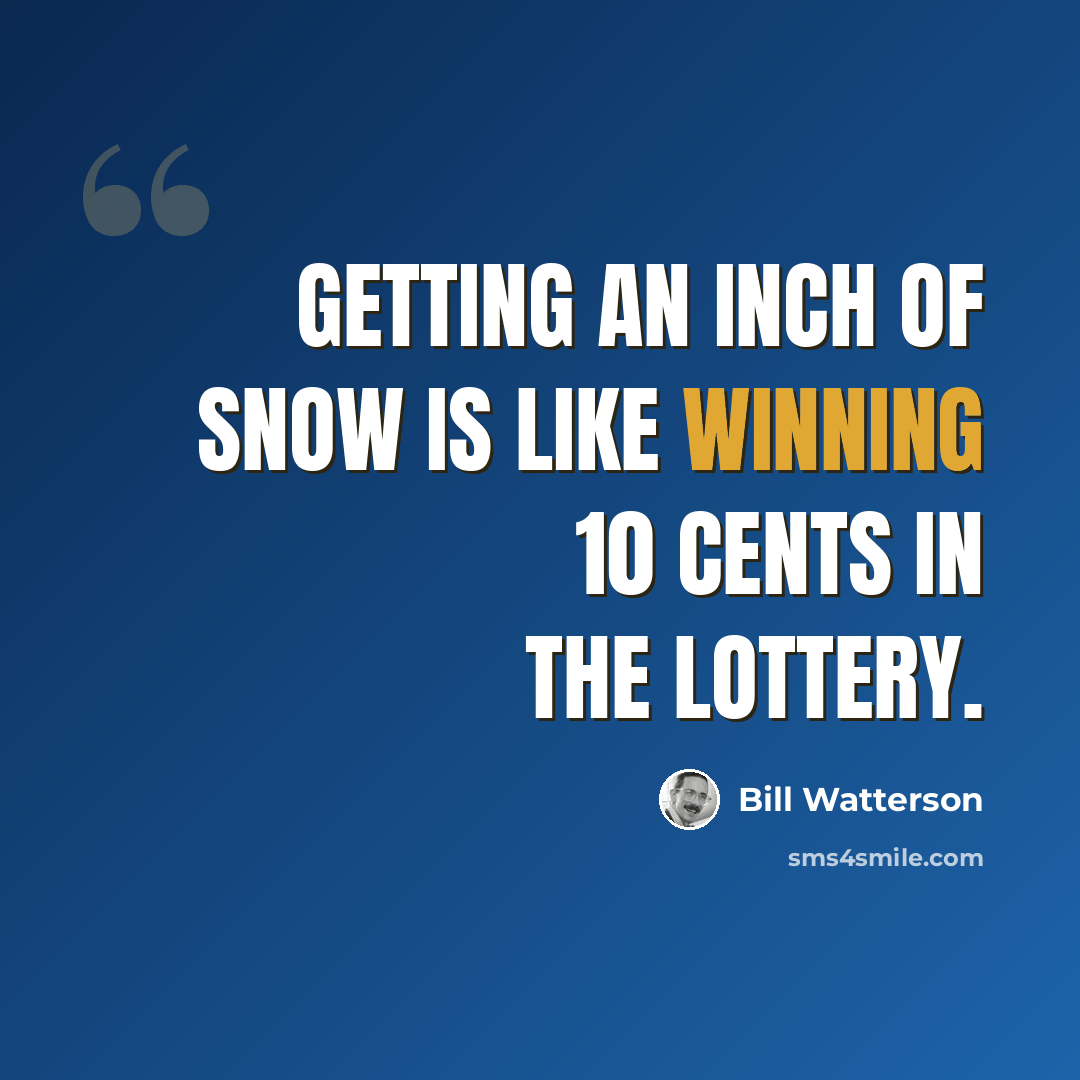 “Getting an inch of snow is like winning 10 cents in the lottery.” quote by Bill Watterson