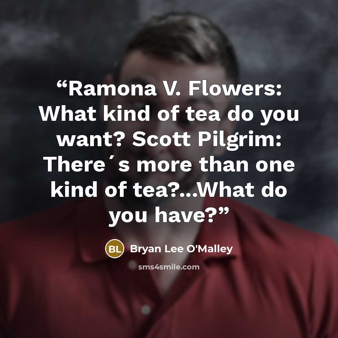 “Ramona V. Flowers: What kind of tea do you want? Scott Pilgrim: There´s more than one kind of tea?...What do you have?” quote by Bryan Lee O'Malley