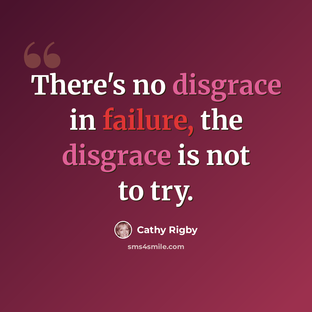 “There's no disgrace in failure, the disgrace is not to try.” quote by Cathy Rigby
