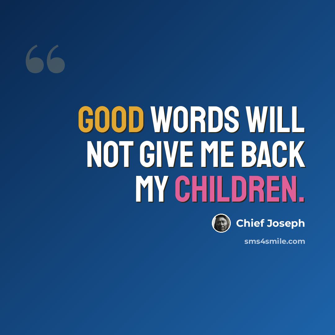 “Good words will not give me back my children.” quote by Chief Joseph