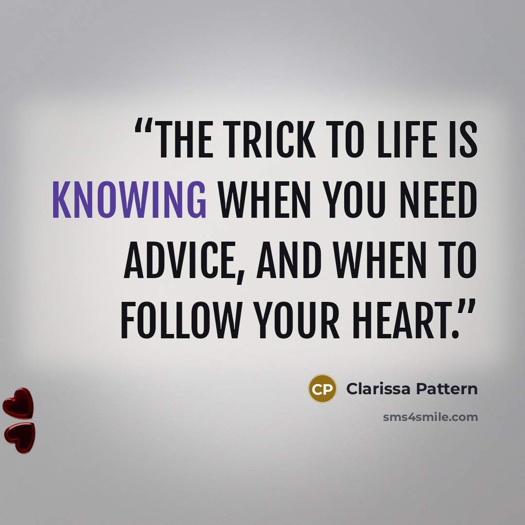 “The trick to life is knowing when you need advice, and when to follow your heart.” quote by Clarissa Pattern