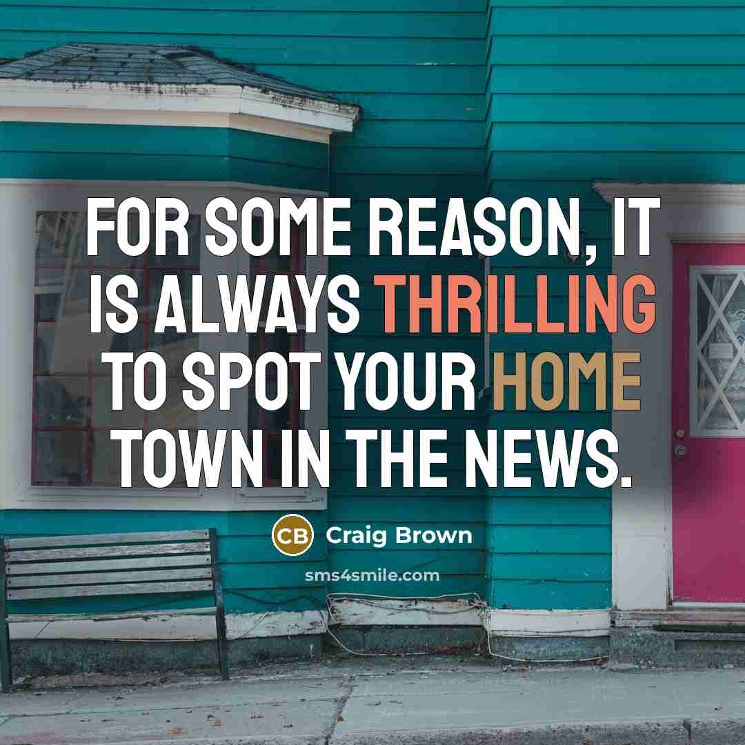 “For some reason, it is always thrilling to spot your home town in the news.” quote by Craig Brown