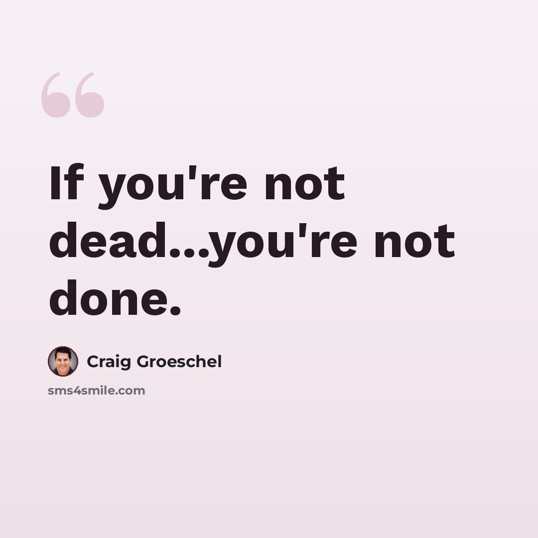 “If you're not dead...you're not done.” quote by Craig Groeschel