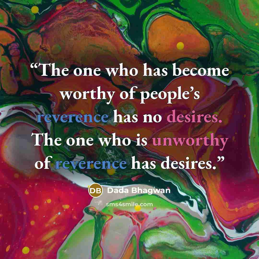 “The one who has become worthy of people’s reverence has no desires. The one who is unworthy of reverence has desires.” quote by Dada Bhagwan